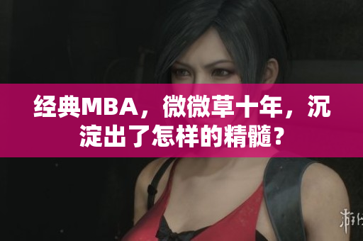 经典MBA，微微草十年，沉淀出了怎样的精髓？