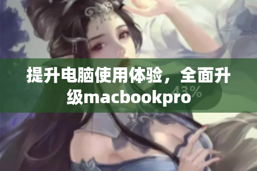 提升电脑使用体验，全面升级macbookpro