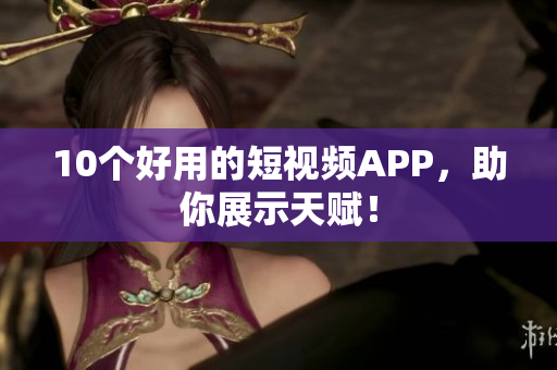 10个好用的短视频APP，助你展示天赋！