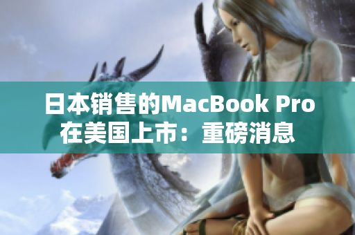 日本销售的MacBook Pro在美国上市：重磅消息