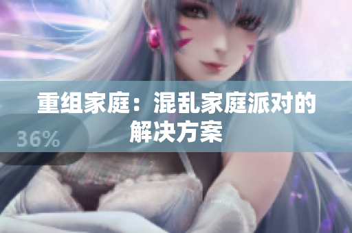 重组家庭：混乱家庭派对的解决方案