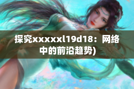 探究xxxxxl19d18：网络中的前沿趋势)