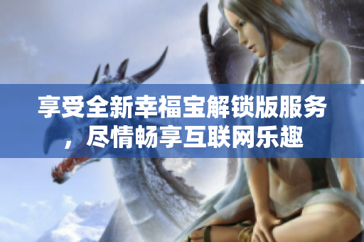 享受全新幸福宝解锁版服务，尽情畅享互联网乐趣
