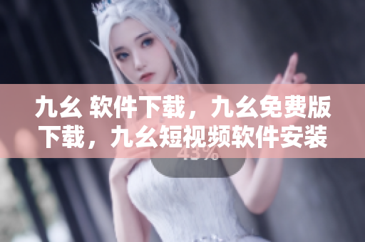 九幺 软件下载，九幺免费版下载，九幺短视频软件安装免费版，九幺破解下载键接，九幺软件下载安装----IZO6u6bnHO2G