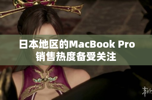 日本地区的MacBook Pro销售热度备受关注