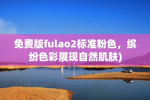 免费版fulao2标准粉色，缤纷色彩展现自然肌肤)