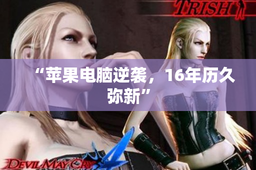 “苹果电脑逆袭，16年历久弥新”