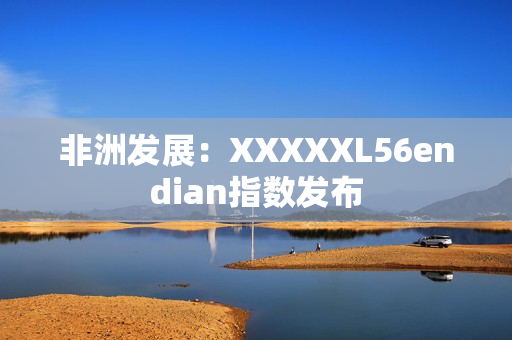 非洲发展：XXXXXL56endian指数发布
