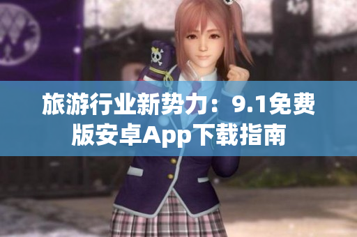 旅游行业新势力：9.1免费版安卓App下载指南