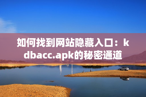 如何找到网站隐藏入口：kdbacc.apk的秘密通道