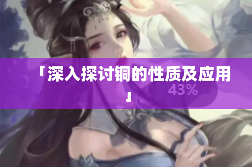 「深入探讨铜的性质及应用」