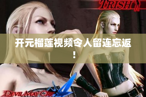 开元榴莲视频令人留连忘返！