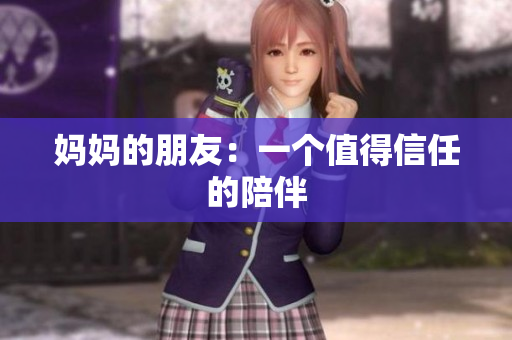 妈妈的朋友：一个值得信任的陪伴