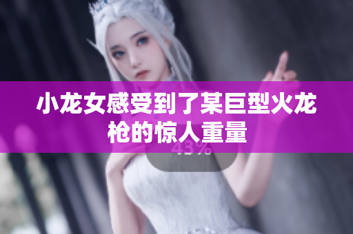 小龙女感受到了某巨型火龙枪的惊人重量