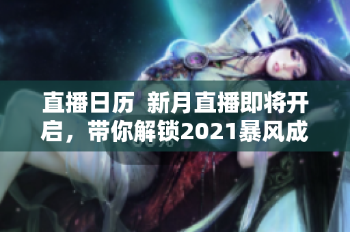 直播日历  新月直播即将开启，带你解锁2021暴风成长新境界