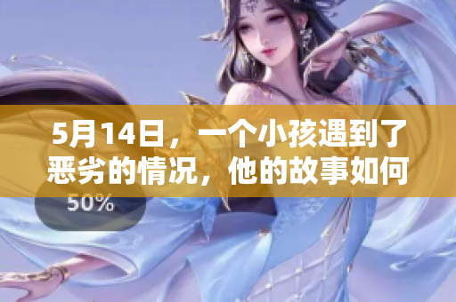 5月14日，一个小孩遇到了恶劣的情况，他的故事如何让人感动？