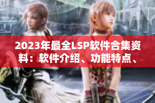 2023年最全LSP软件合集资料：软件介绍、功能特点、使用攻略