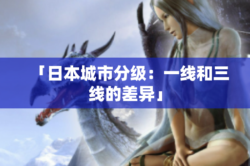 「日本城市分级：一线和三线的差异」