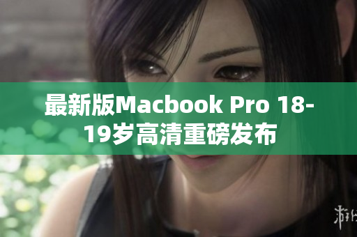 最新版Macbook Pro 18-19岁高清重磅发布