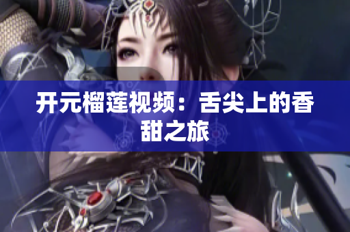开元榴莲视频：舌尖上的香甜之旅