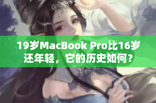 19岁MacBook Pro比16岁还年轻，它的历史如何？