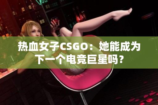 热血女子CSGO：她能成为下一个电竞巨星吗？
