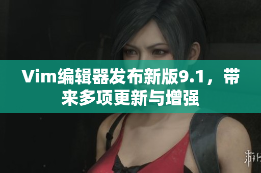 Vim编辑器发布新版9.1，带来多项更新与增强