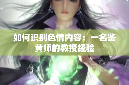 如何识别色情内容：一名鉴黄师的教授经验
