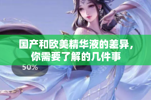 国产和欧美精华液的差异，你需要了解的几件事