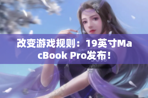 改变游戏规则：19英寸MacBook Pro发布！