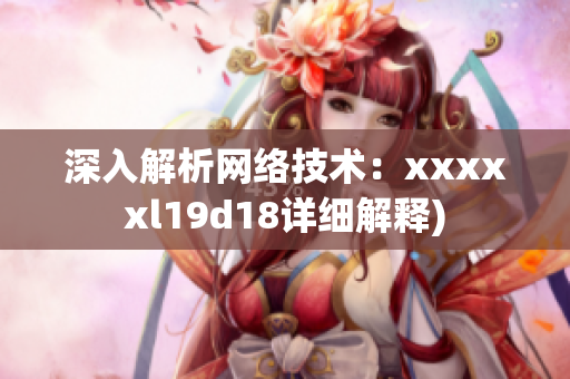 深入解析网络技术：xxxxxl19d18详细解释)