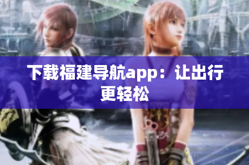 下载福建导航app：让出行更轻松
