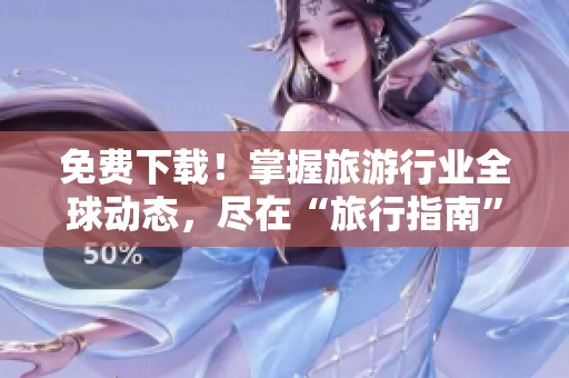 免费下载！掌握旅游行业全球动态，尽在“旅行指南”苹果版！