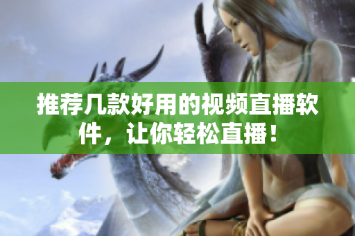 推荐几款好用的视频直播软件，让你轻松直播！