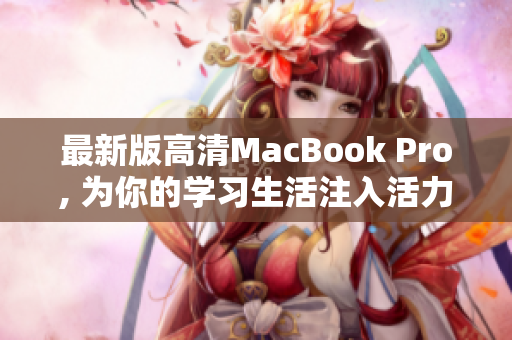 最新版高清MacBook Pro, 为你的学习生活注入活力