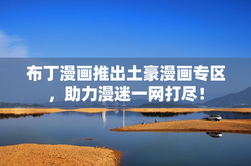 布丁漫画推出土豪漫画专区，助力漫迷一网打尽！