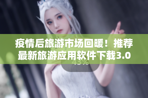疫情后旅游市场回暖！推荐最新旅游应用软件下载3.0.3，带你玩转旅行新常态！