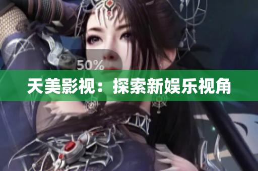 天美影视：探索新娱乐视角