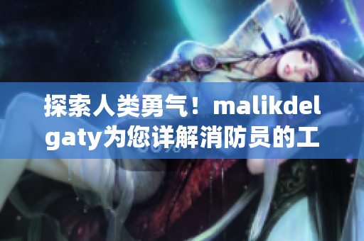 探索人类勇气！malikdelgaty为您详解消防员的工作与生活