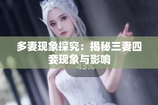 多妻现象探究：揭秘三妻四妾现象与影响