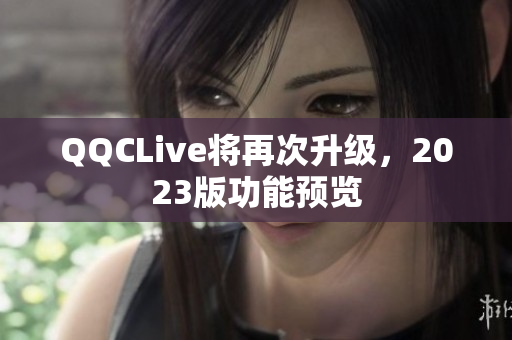 QQCLive将再次升级，2023版功能预览