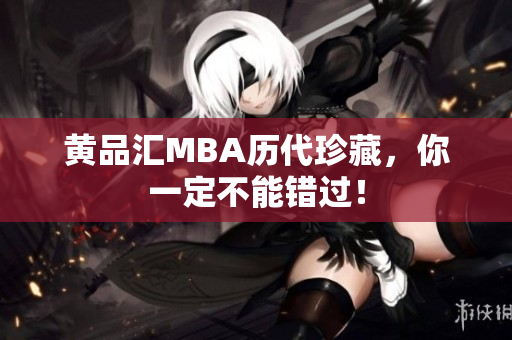 黄品汇MBA历代珍藏，你一定不能错过！