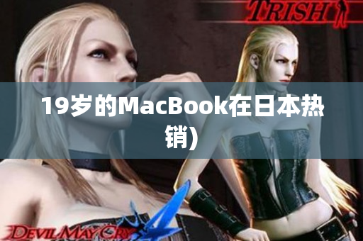 19岁的MacBook在日本热销)