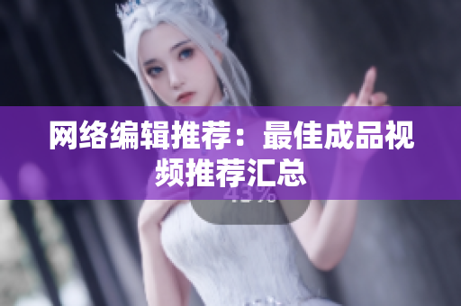 网络编辑推荐：最佳成品视频推荐汇总