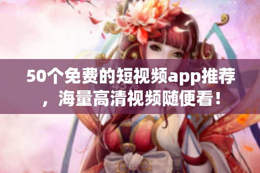 50个免费的短视频app推荐，海量高清视频随便看！