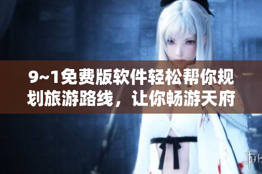 9~1免费版软件轻松帮你规划旅游路线，让你畅游天府之国