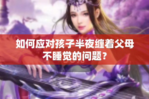 如何应对孩子半夜缠着父母不睡觉的问题？