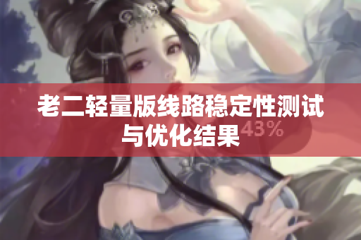 老二轻量版线路稳定性测试与优化结果
