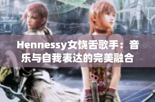 Hennessy女饶舌歌手：音乐与自我表达的完美融合