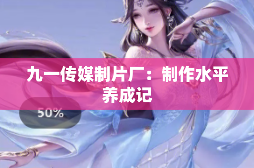 九一传媒制片厂：制作水平养成记